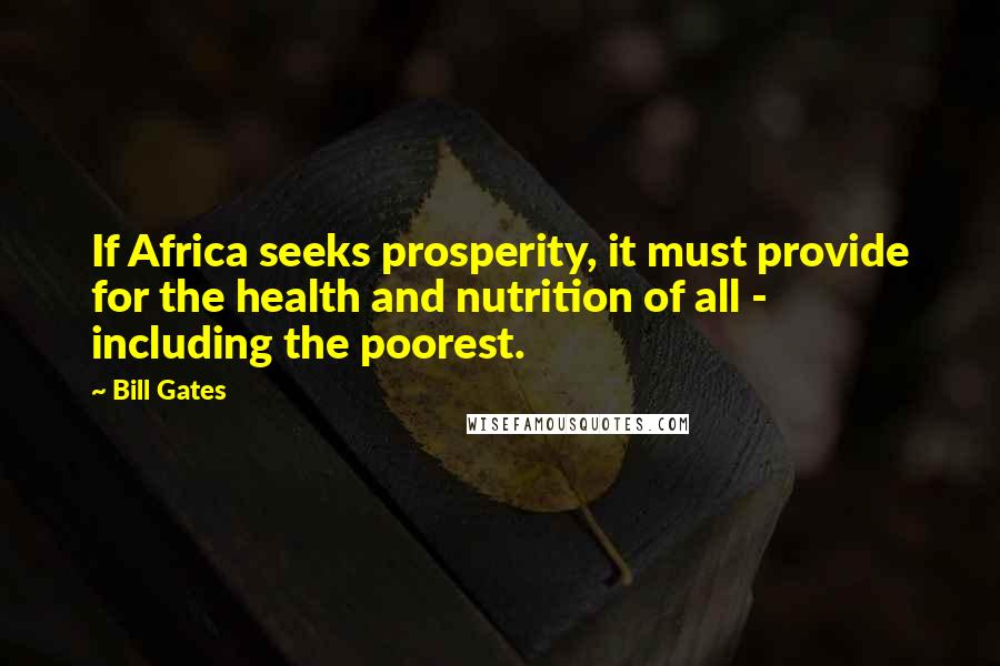 Bill Gates Quotes: If Africa seeks prosperity, it must provide for the health and nutrition of all - including the poorest.