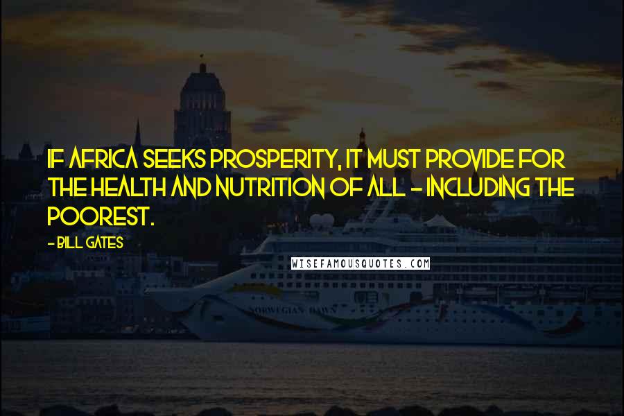 Bill Gates Quotes: If Africa seeks prosperity, it must provide for the health and nutrition of all - including the poorest.