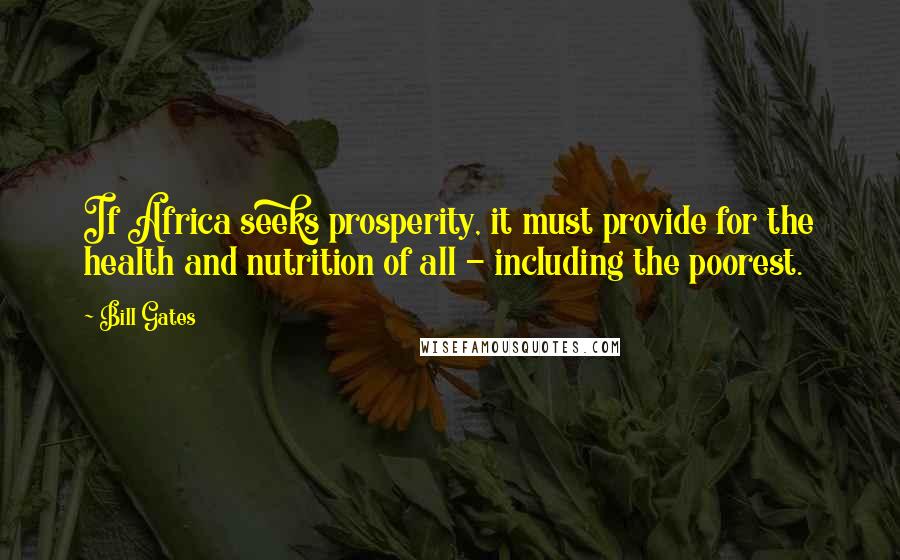 Bill Gates Quotes: If Africa seeks prosperity, it must provide for the health and nutrition of all - including the poorest.