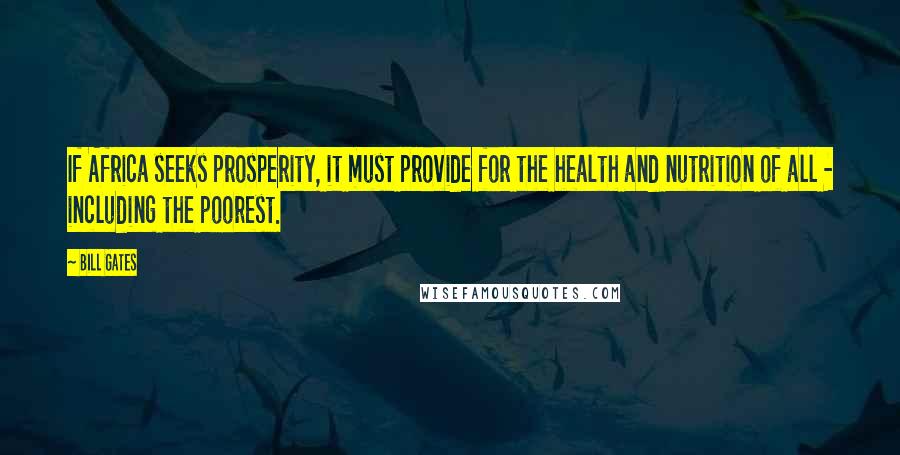 Bill Gates Quotes: If Africa seeks prosperity, it must provide for the health and nutrition of all - including the poorest.