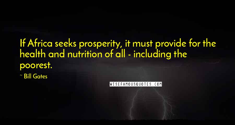 Bill Gates Quotes: If Africa seeks prosperity, it must provide for the health and nutrition of all - including the poorest.