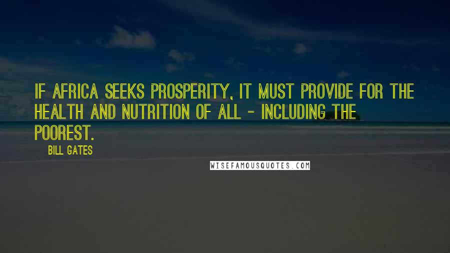 Bill Gates Quotes: If Africa seeks prosperity, it must provide for the health and nutrition of all - including the poorest.