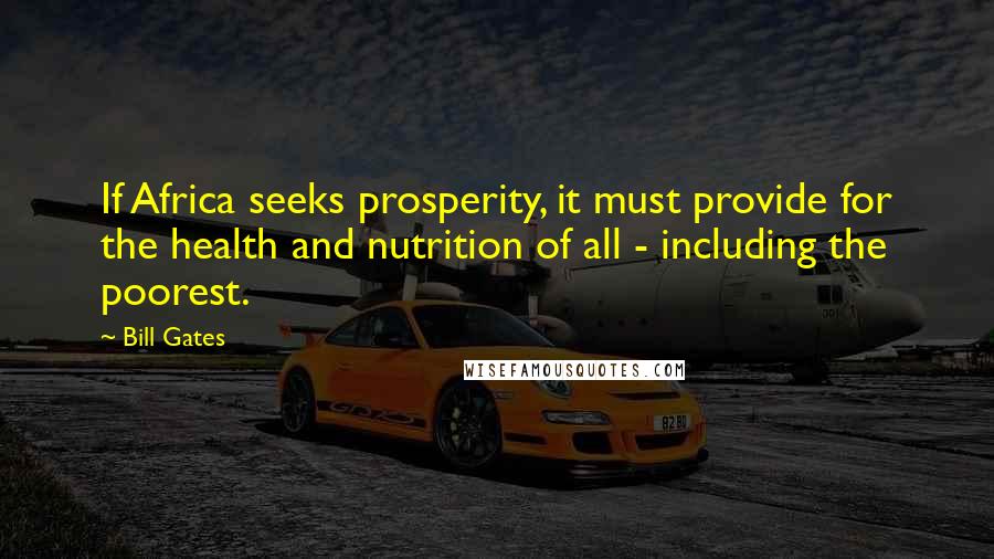 Bill Gates Quotes: If Africa seeks prosperity, it must provide for the health and nutrition of all - including the poorest.