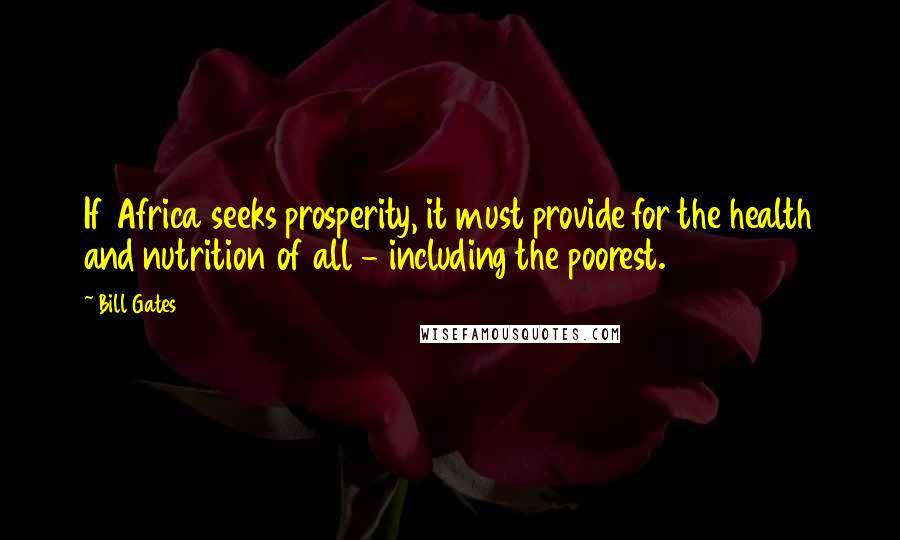 Bill Gates Quotes: If Africa seeks prosperity, it must provide for the health and nutrition of all - including the poorest.