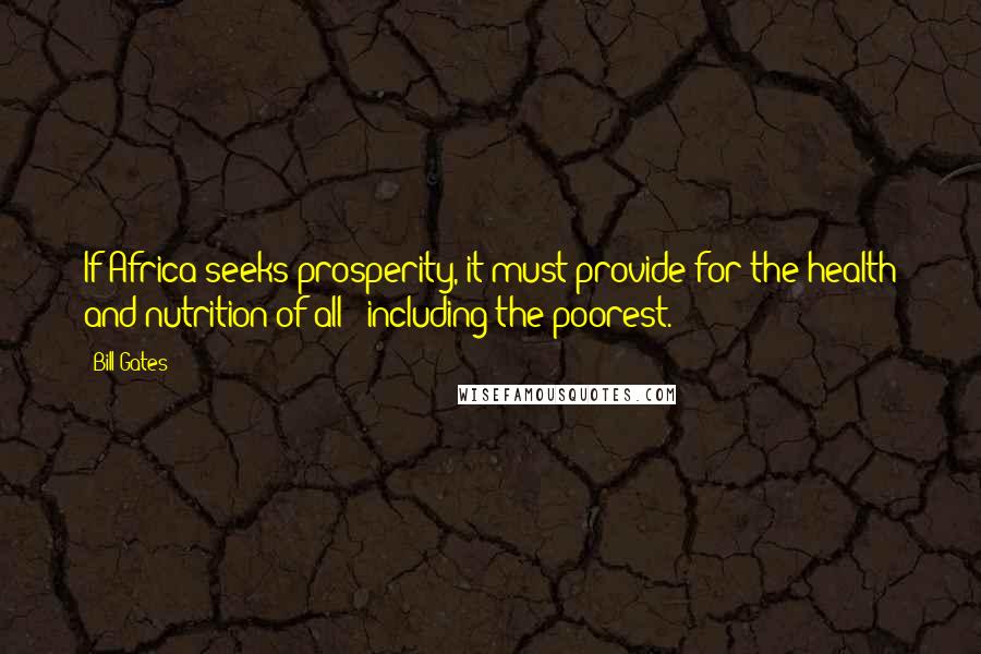 Bill Gates Quotes: If Africa seeks prosperity, it must provide for the health and nutrition of all - including the poorest.