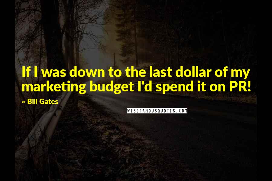 Bill Gates Quotes: If I was down to the last dollar of my marketing budget I'd spend it on PR!