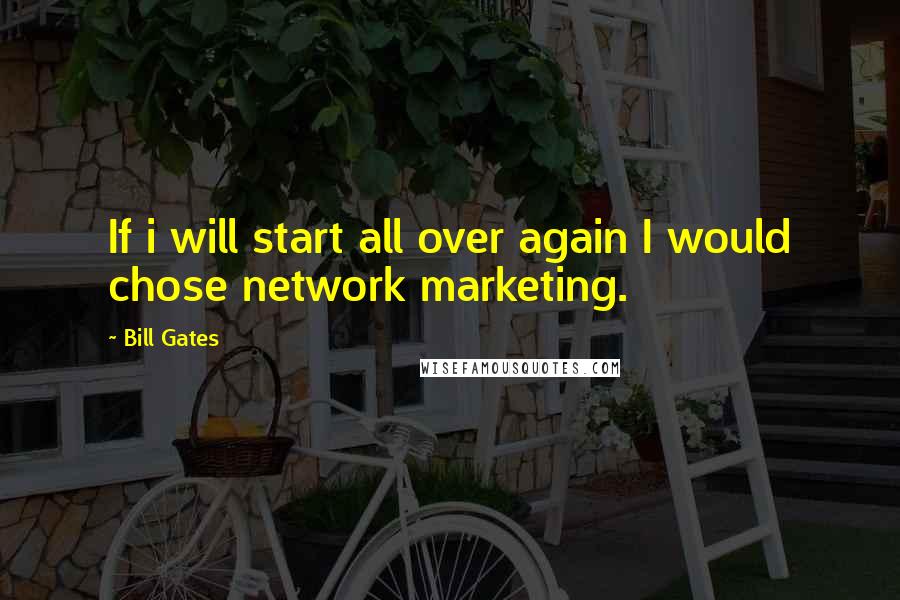 Bill Gates Quotes: If i will start all over again I would chose network marketing.