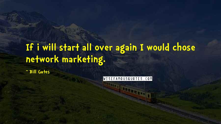 Bill Gates Quotes: If i will start all over again I would chose network marketing.