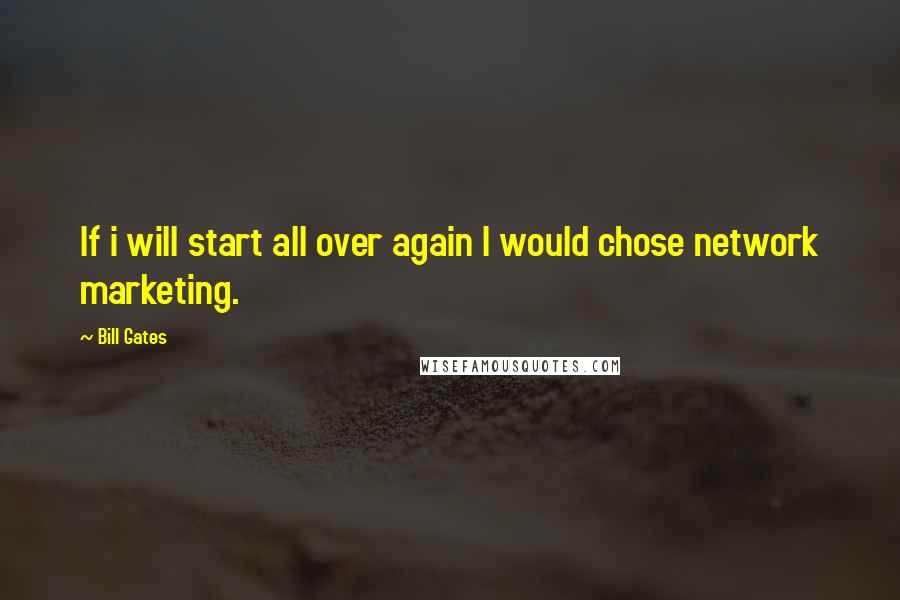 Bill Gates Quotes: If i will start all over again I would chose network marketing.