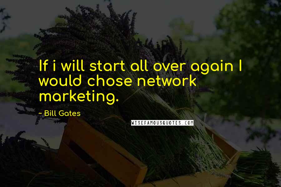 Bill Gates Quotes: If i will start all over again I would chose network marketing.