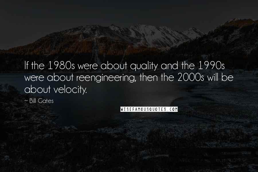 Bill Gates Quotes: If the 1980s were about quality and the 1990s were about reengineering, then the 2000s will be about velocity.