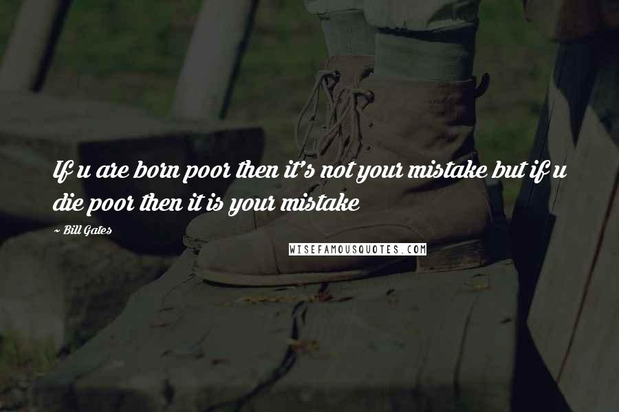 Bill Gates Quotes: If u are born poor then it's not your mistake but if u die poor then it is your mistake