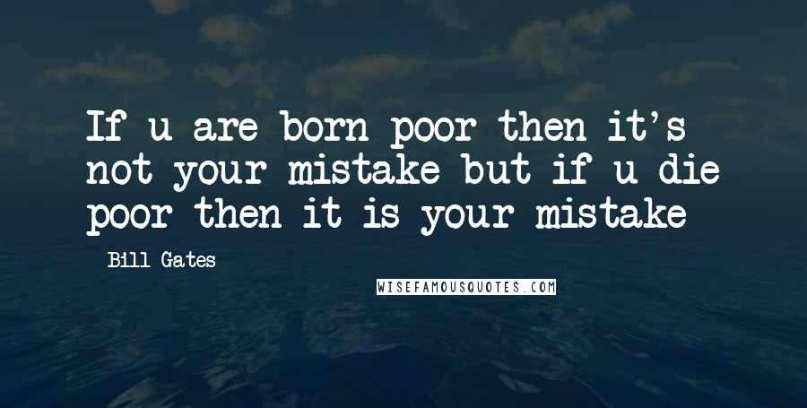Bill Gates Quotes: If u are born poor then it's not your mistake but if u die poor then it is your mistake