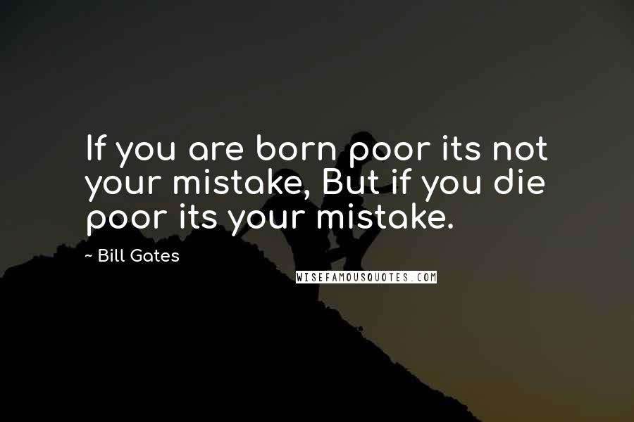 Bill Gates Quotes: If you are born poor its not your mistake, But if you die poor its your mistake.