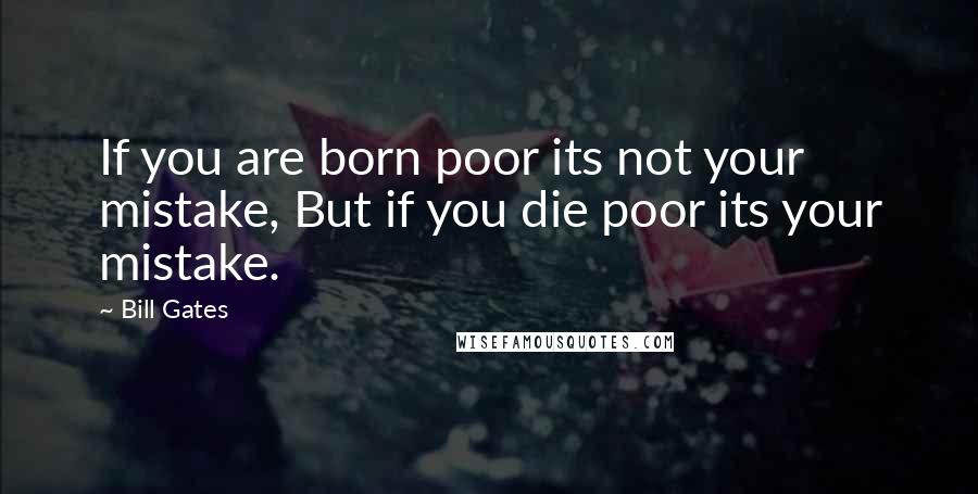 Bill Gates Quotes: If you are born poor its not your mistake, But if you die poor its your mistake.