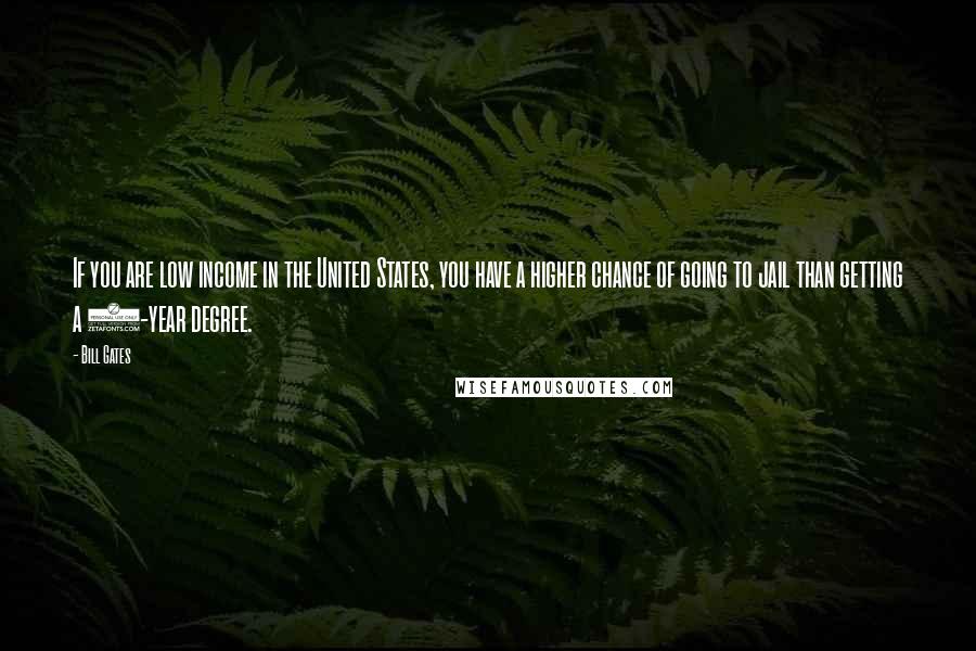 Bill Gates Quotes: If you are low income in the United States, you have a higher chance of going to jail than getting a 4-year degree.