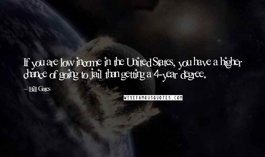 Bill Gates Quotes: If you are low income in the United States, you have a higher chance of going to jail than getting a 4-year degree.