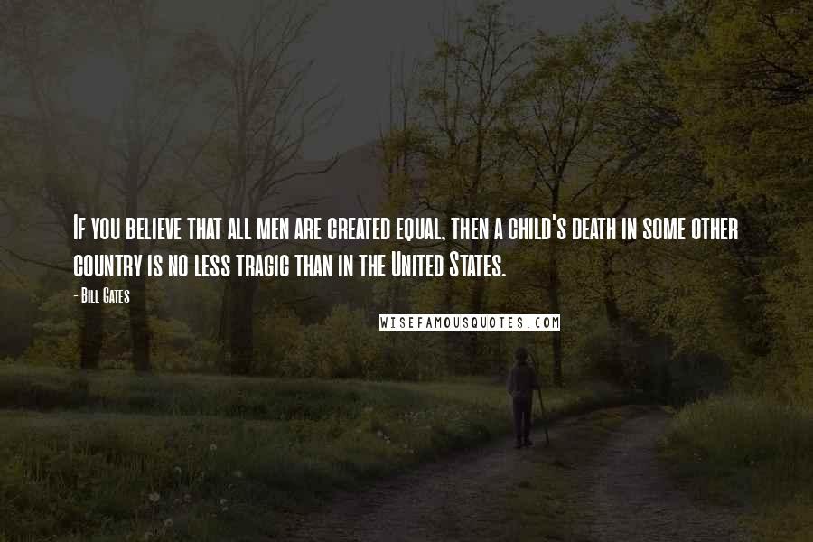 Bill Gates Quotes: If you believe that all men are created equal, then a child's death in some other country is no less tragic than in the United States.