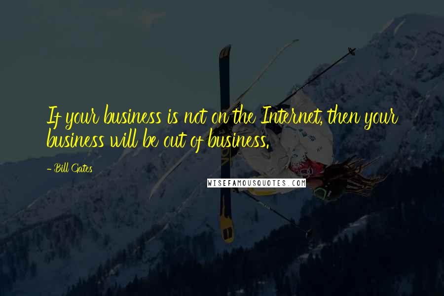 Bill Gates Quotes: If your business is not on the Internet, then your business will be out of business.