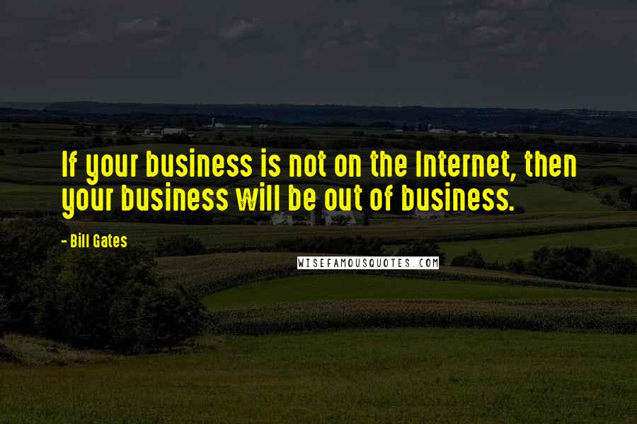 Bill Gates Quotes: If your business is not on the Internet, then your business will be out of business.