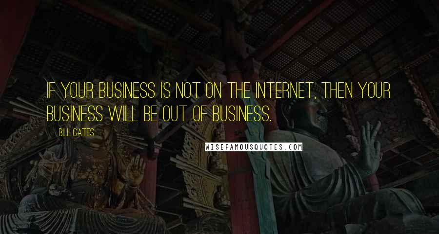 Bill Gates Quotes: If your business is not on the Internet, then your business will be out of business.