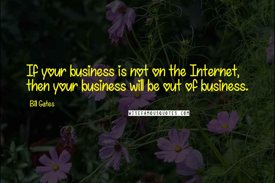 Bill Gates Quotes: If your business is not on the Internet, then your business will be out of business.