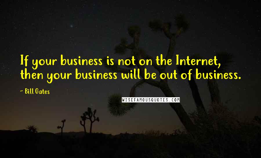 Bill Gates Quotes: If your business is not on the Internet, then your business will be out of business.