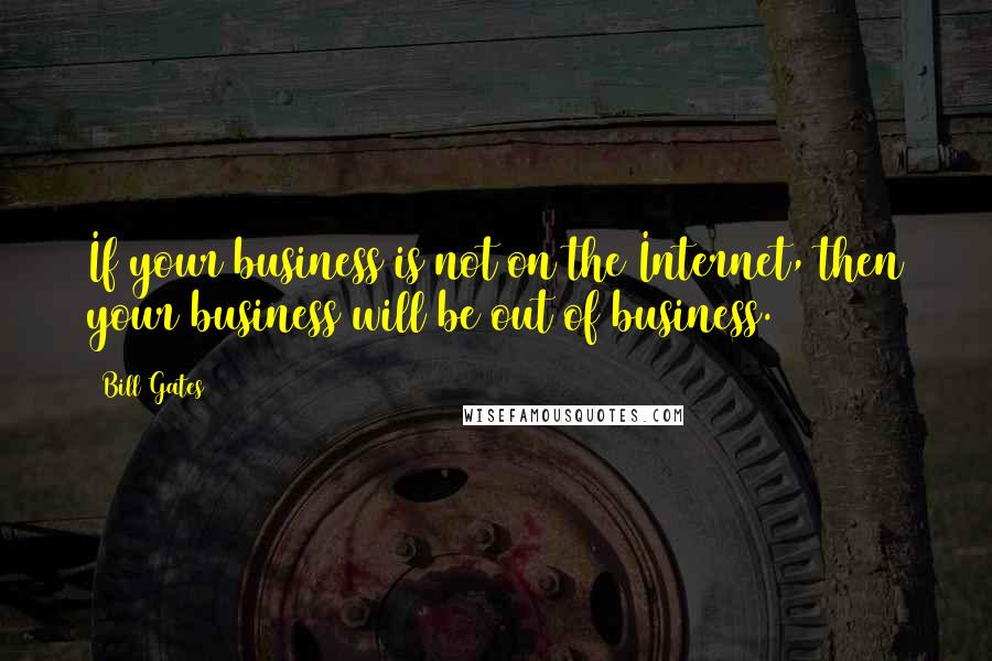 Bill Gates Quotes: If your business is not on the Internet, then your business will be out of business.