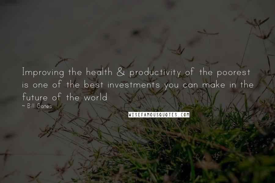 Bill Gates Quotes: Improving the health & productivity of the poorest is one of the best investments you can make in the future of the world