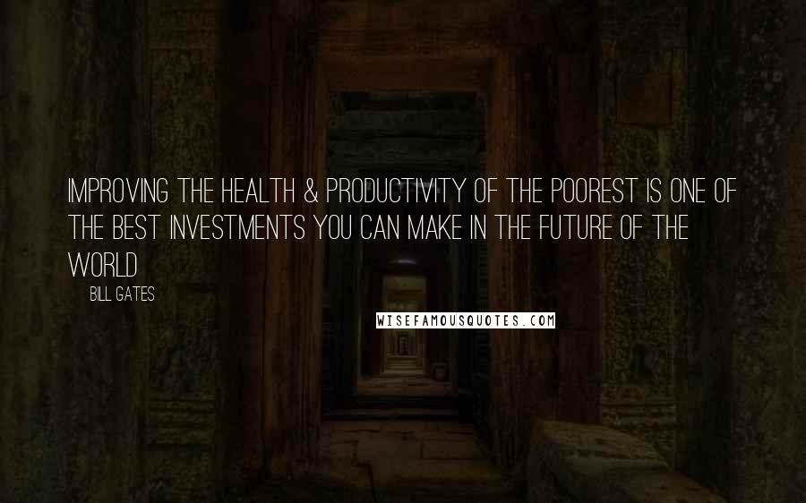 Bill Gates Quotes: Improving the health & productivity of the poorest is one of the best investments you can make in the future of the world