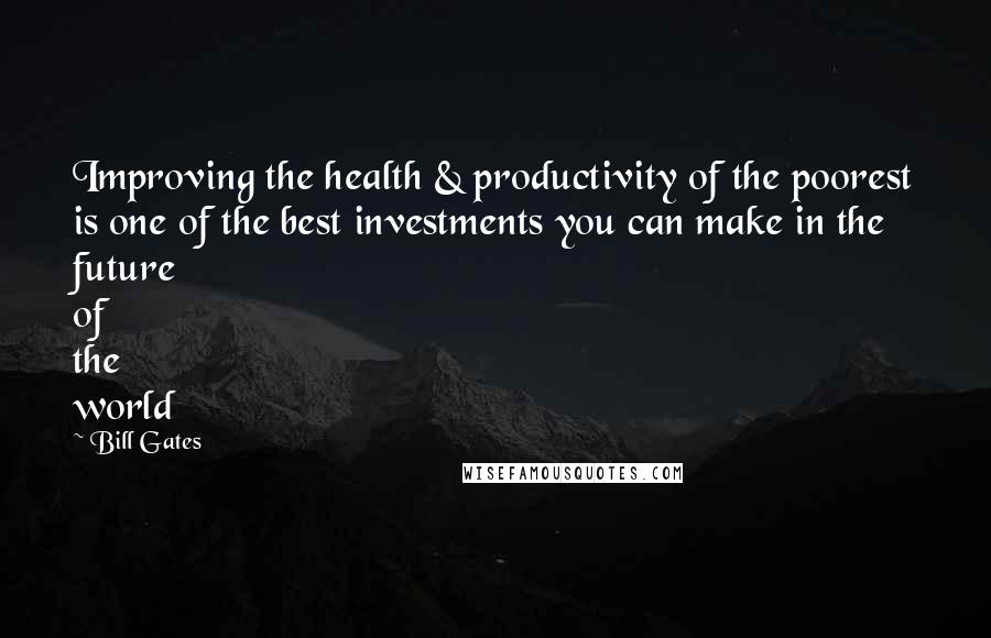 Bill Gates Quotes: Improving the health & productivity of the poorest is one of the best investments you can make in the future of the world