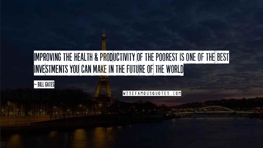 Bill Gates Quotes: Improving the health & productivity of the poorest is one of the best investments you can make in the future of the world