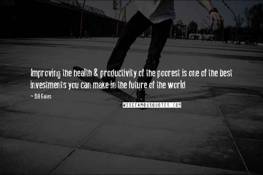 Bill Gates Quotes: Improving the health & productivity of the poorest is one of the best investments you can make in the future of the world