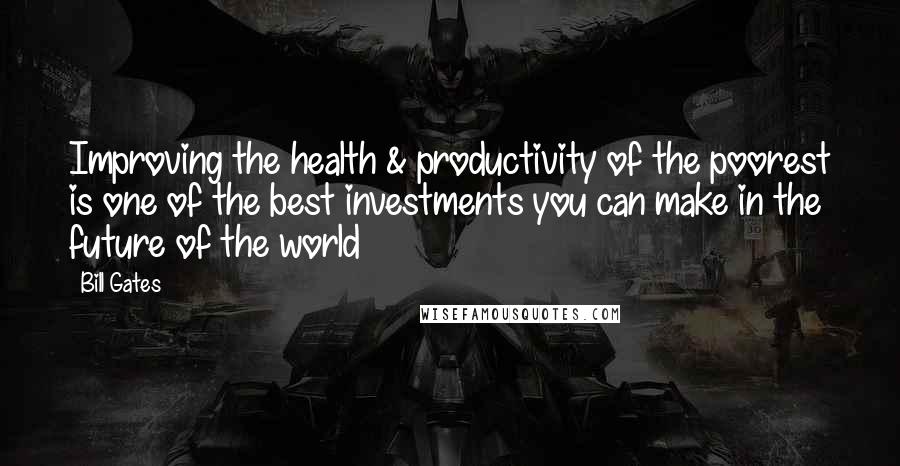 Bill Gates Quotes: Improving the health & productivity of the poorest is one of the best investments you can make in the future of the world