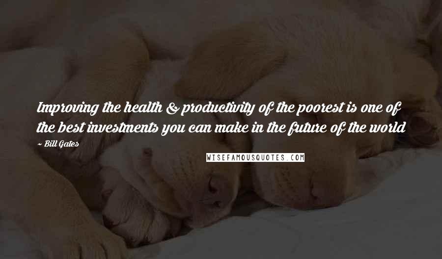 Bill Gates Quotes: Improving the health & productivity of the poorest is one of the best investments you can make in the future of the world