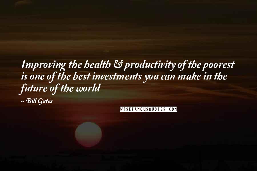 Bill Gates Quotes: Improving the health & productivity of the poorest is one of the best investments you can make in the future of the world