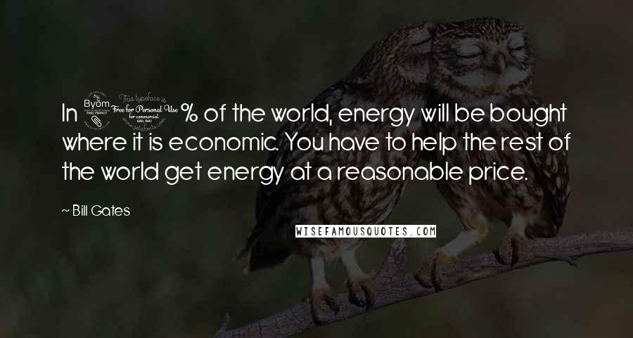 Bill Gates Quotes: In 80% of the world, energy will be bought where it is economic. You have to help the rest of the world get energy at a reasonable price.