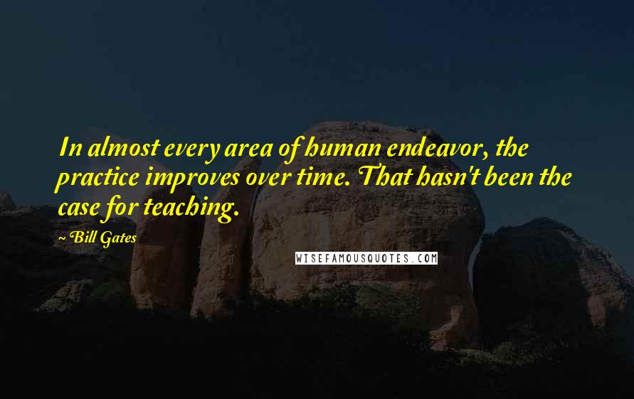 Bill Gates Quotes: In almost every area of human endeavor, the practice improves over time. That hasn't been the case for teaching.