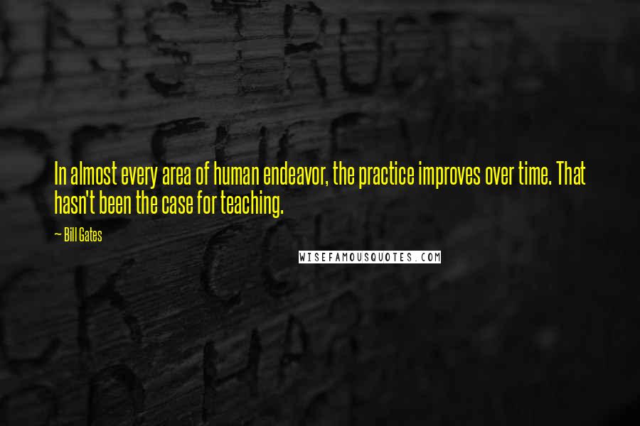 Bill Gates Quotes: In almost every area of human endeavor, the practice improves over time. That hasn't been the case for teaching.