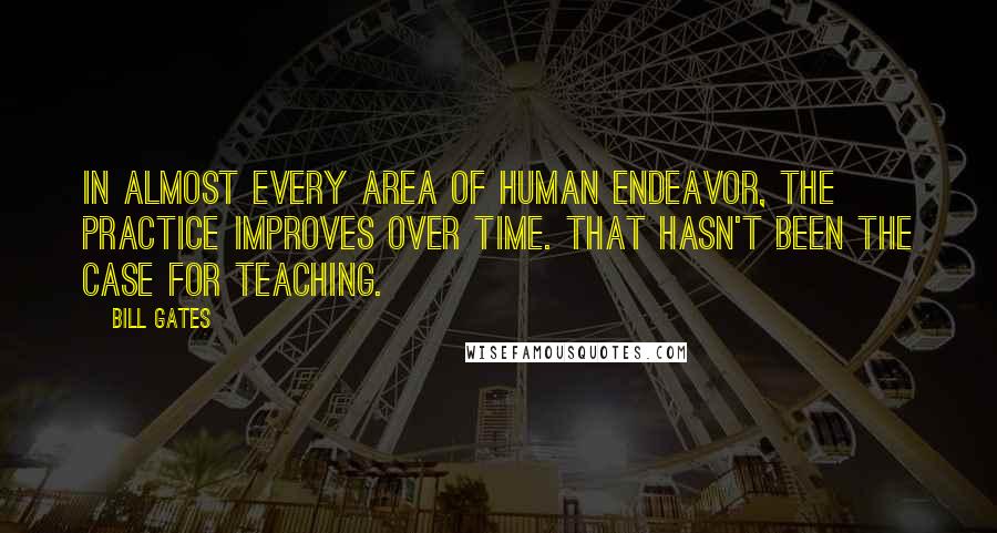 Bill Gates Quotes: In almost every area of human endeavor, the practice improves over time. That hasn't been the case for teaching.