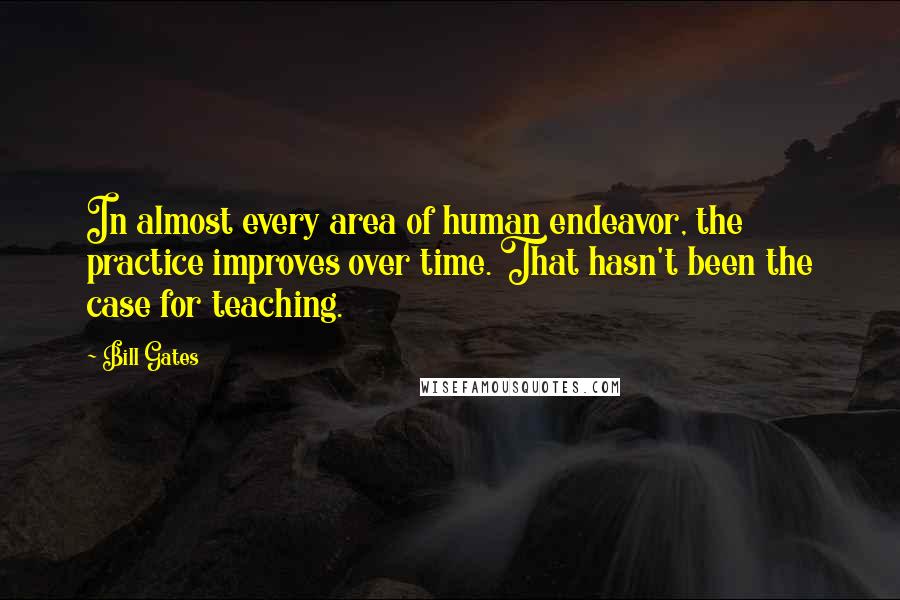 Bill Gates Quotes: In almost every area of human endeavor, the practice improves over time. That hasn't been the case for teaching.