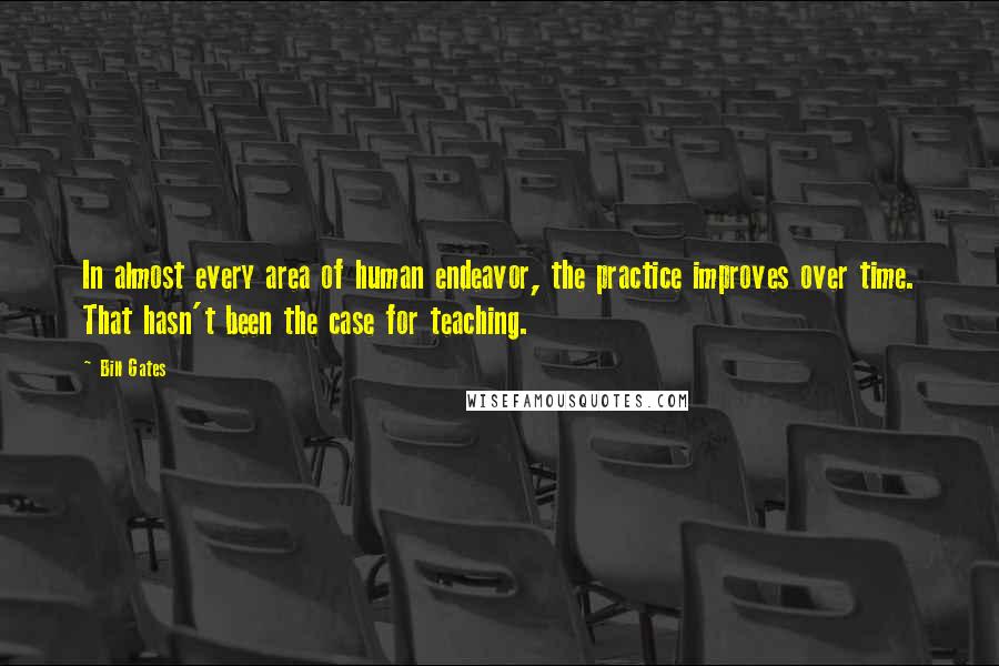 Bill Gates Quotes: In almost every area of human endeavor, the practice improves over time. That hasn't been the case for teaching.