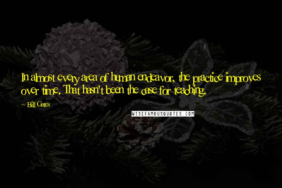 Bill Gates Quotes: In almost every area of human endeavor, the practice improves over time. That hasn't been the case for teaching.