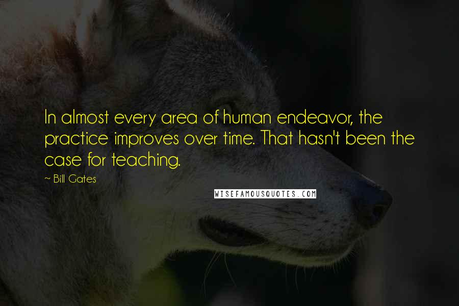 Bill Gates Quotes: In almost every area of human endeavor, the practice improves over time. That hasn't been the case for teaching.