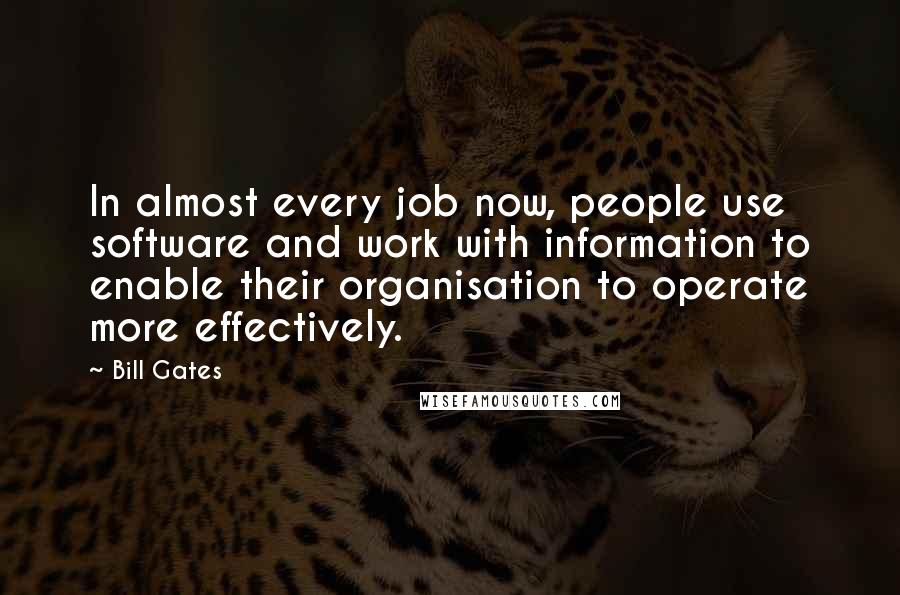 Bill Gates Quotes: In almost every job now, people use software and work with information to enable their organisation to operate more effectively.