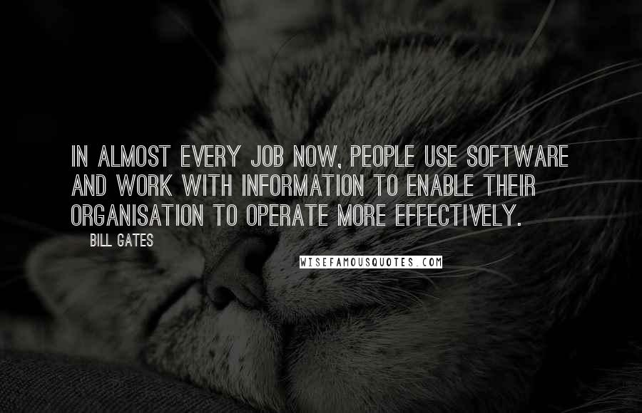 Bill Gates Quotes: In almost every job now, people use software and work with information to enable their organisation to operate more effectively.