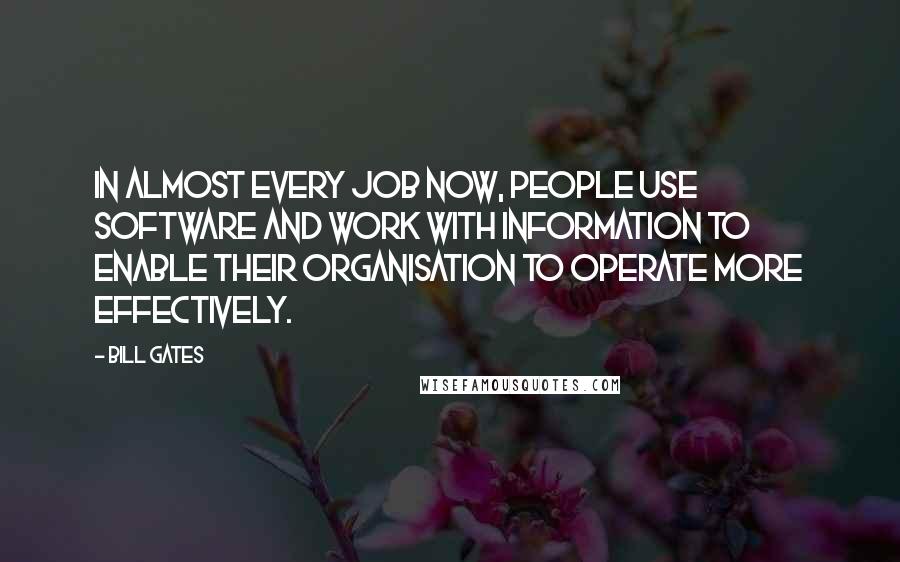 Bill Gates Quotes: In almost every job now, people use software and work with information to enable their organisation to operate more effectively.