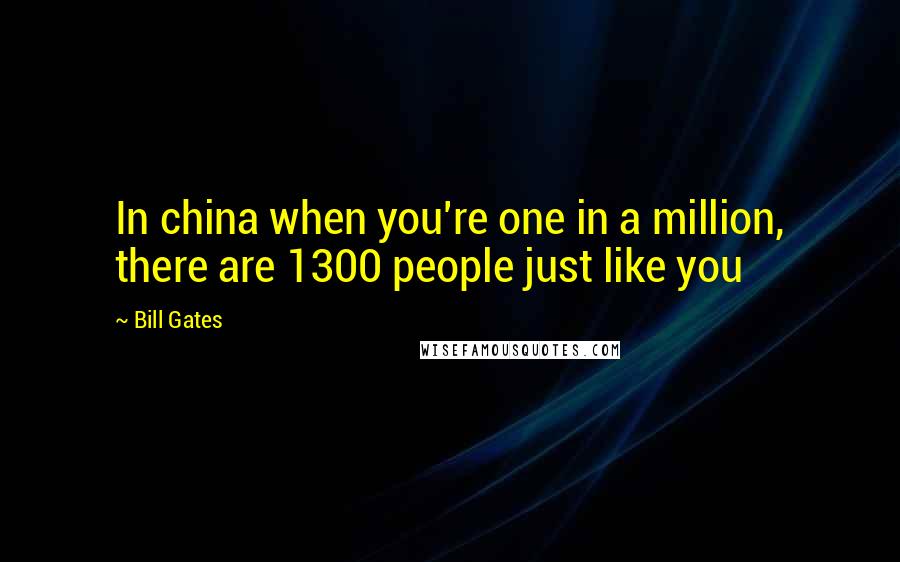 Bill Gates Quotes: In china when you're one in a million, there are 1300 people just like you