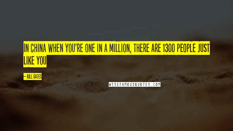 Bill Gates Quotes: In china when you're one in a million, there are 1300 people just like you