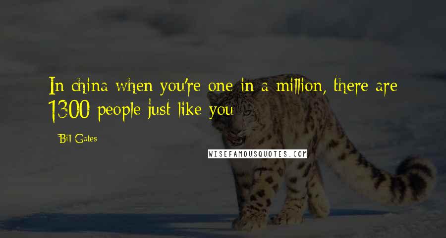 Bill Gates Quotes: In china when you're one in a million, there are 1300 people just like you
